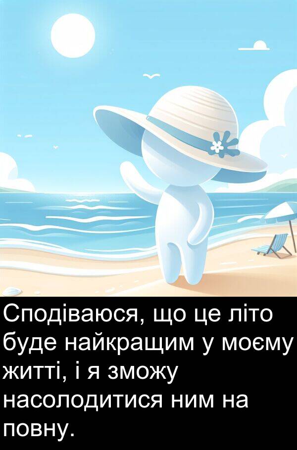літо: Сподіваюся, що це літо буде найкращим у моєму житті, і я зможу насолодитися ним на повну.