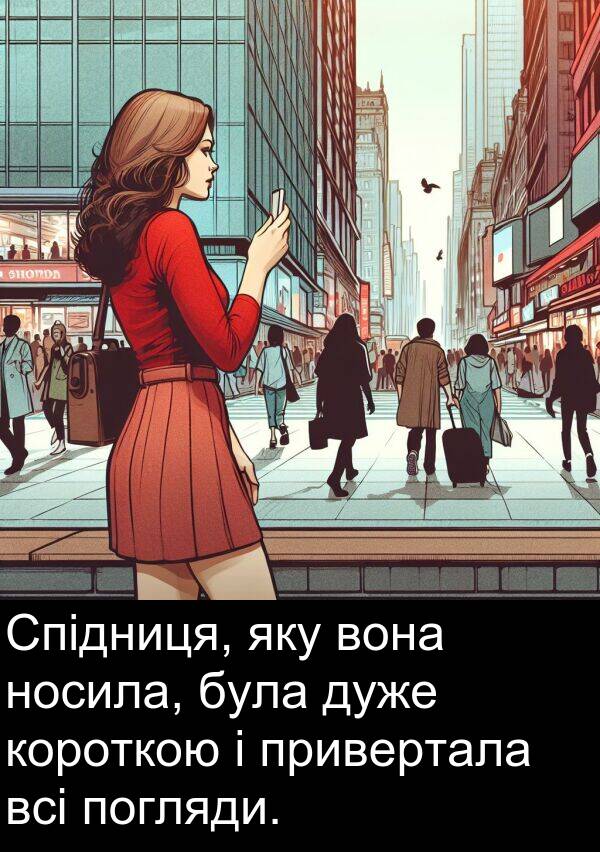 вона: Спідниця, яку вона носила, була дуже короткою і привертала всі погляди.