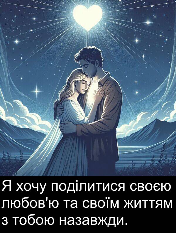 життям: Я хочу поділитися своєю любов'ю та своїм життям з тобою назавжди.