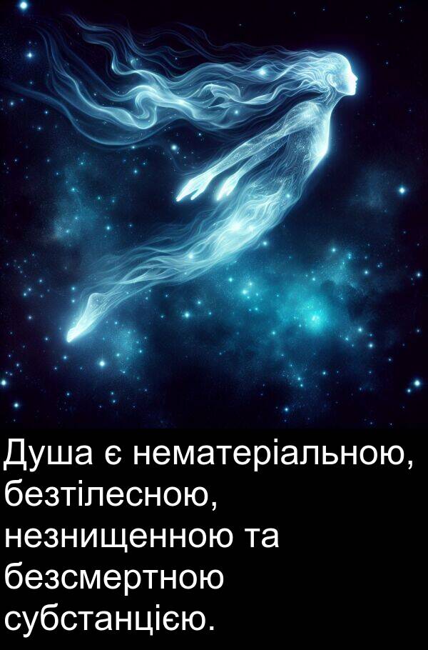 безтілесною: Душа є нематеріальною, безтілесною, незнищенною та безсмертною субстанцією.