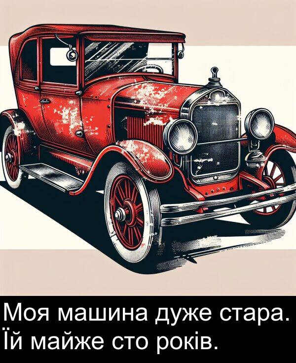 машина: Моя машина дуже стара. Їй майже сто років.