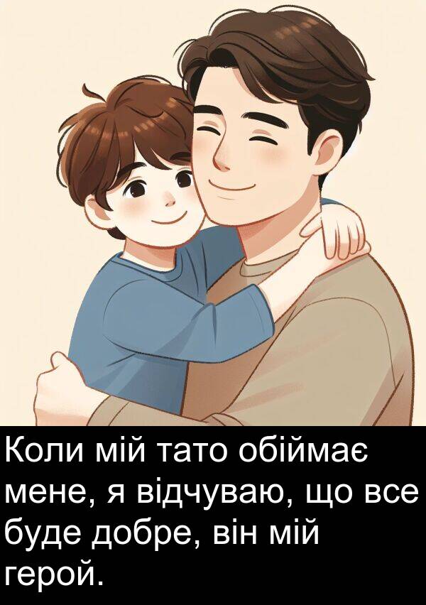 обіймає: Коли мій тато обіймає мене, я відчуваю, що все буде добре, він мій герой.