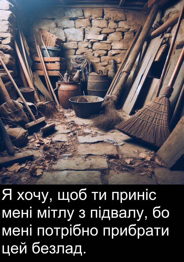 безлад: Я хочу, щоб ти приніс мені мітлу з підвалу, бо мені потрібно прибрати цей безлад.