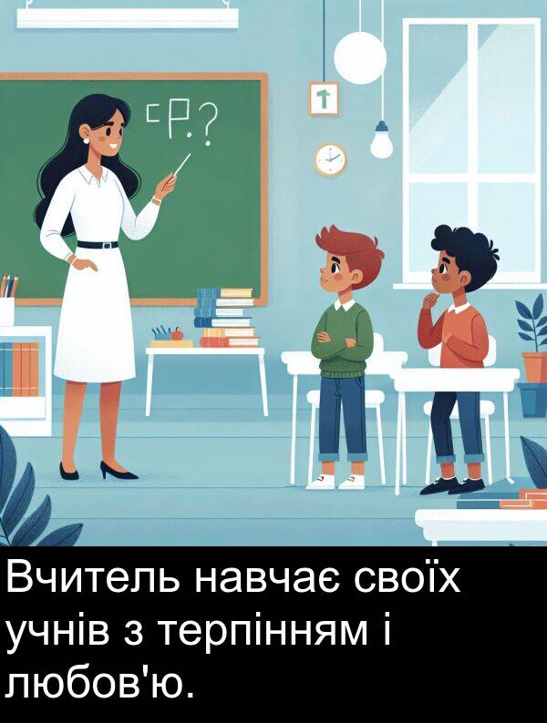 своїх: Вчитель навчає своїх учнів з терпінням і любов'ю.