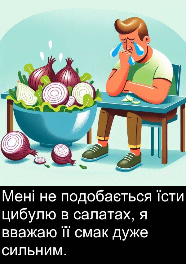 салатах: Мені не подобається їсти цибулю в салатах, я вважаю її смак дуже сильним.