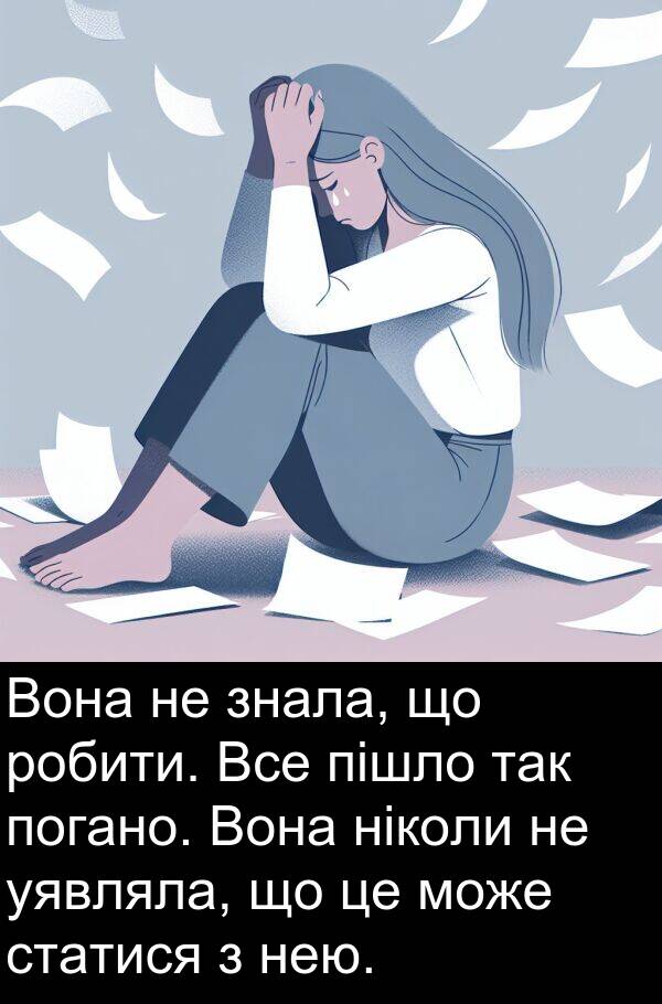 ніколи: Вона не знала, що робити. Все пішло так погано. Вона ніколи не уявляла, що це може статися з нею.