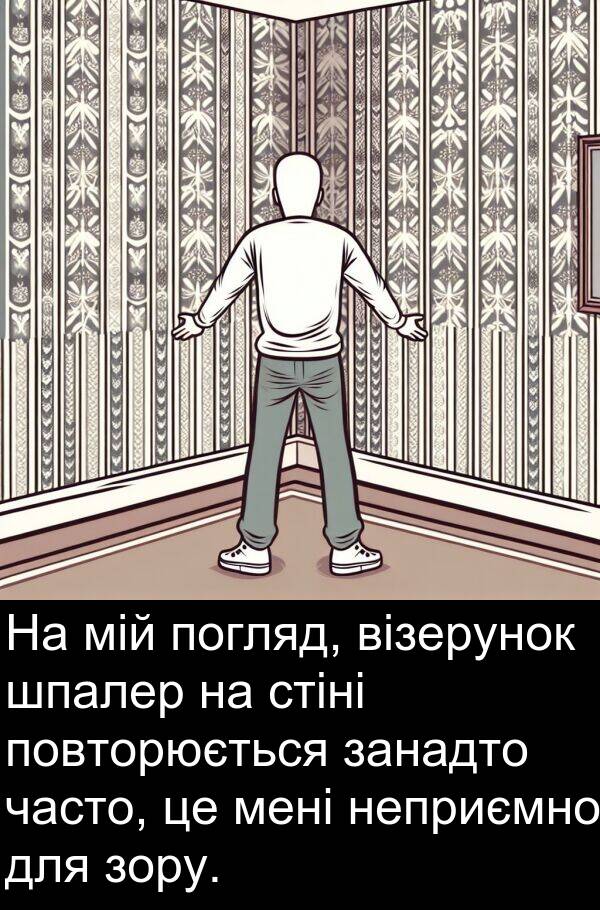 часто: На мій погляд, візерунок шпалер на стіні повторюється занадто часто, це мені неприємно для зору.
