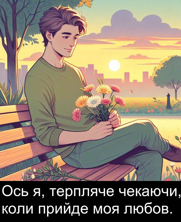 любов: Ось я, терпляче чекаючи, коли прийде моя любов.