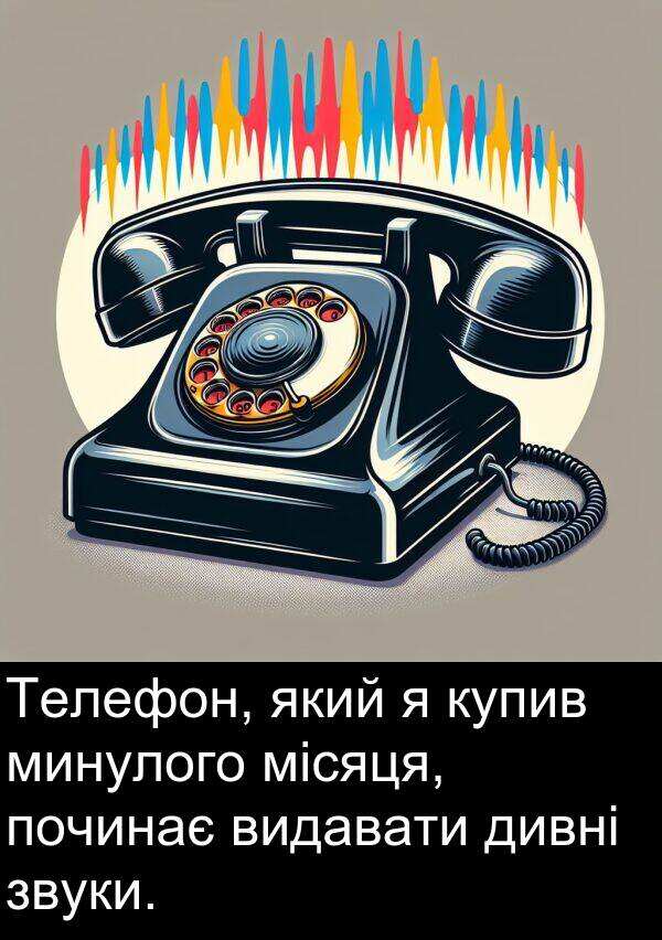 місяця: Телефон, який я купив минулого місяця, починає видавати дивні звуки.