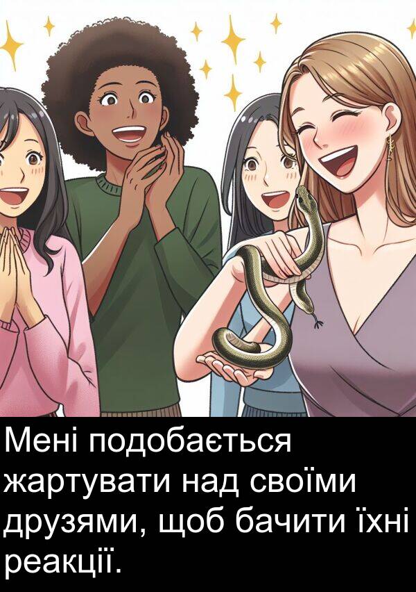 жартувати: Мені подобається жартувати над своїми друзями, щоб бачити їхні реакції.