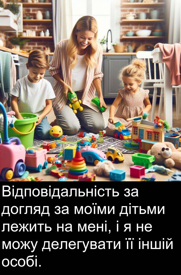 лежить: Відповідальність за догляд за моїми дітьми лежить на мені, і я не можу делегувати її іншій особі.