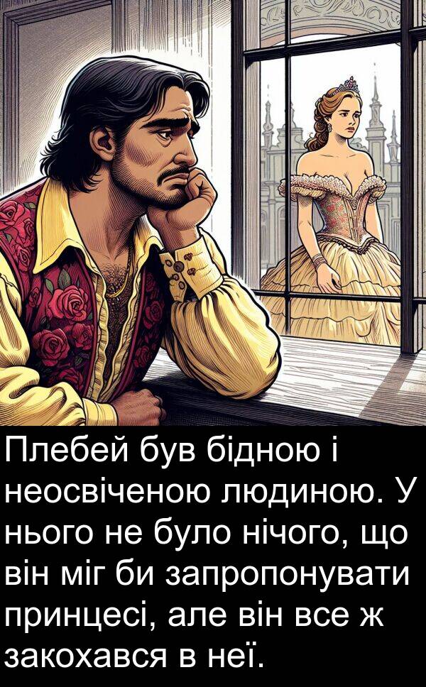 нічого: Плебей був бідною і неосвіченою людиною. У нього не було нічого, що він міг би запропонувати принцесі, але він все ж закохався в неї.