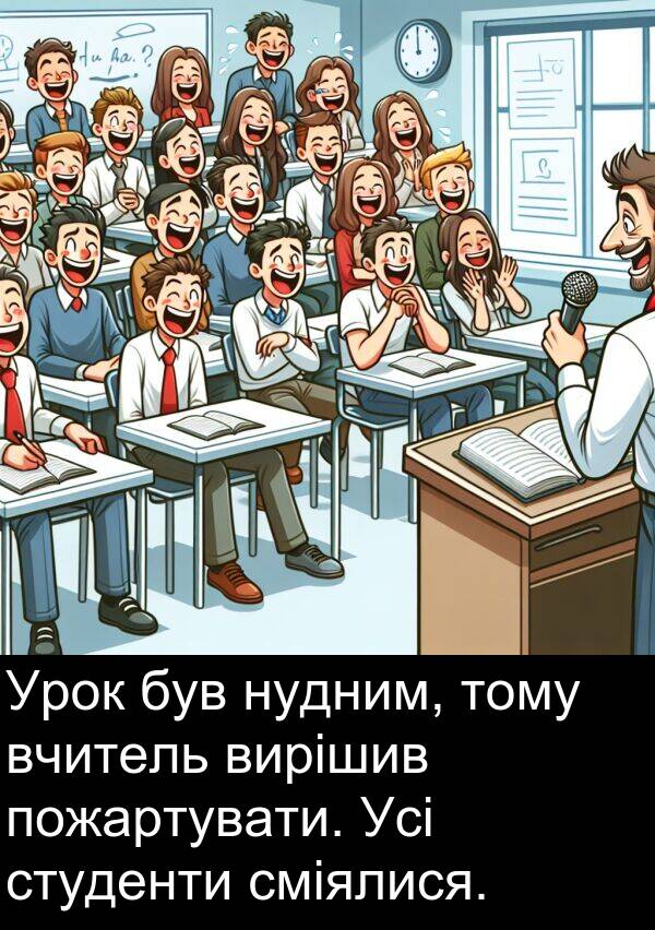пожартувати: Урок був нудним, тому вчитель вирішив пожартувати. Усі студенти сміялися.