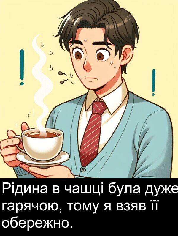 чашці: Рідина в чашці була дуже гарячою, тому я взяв її обережно.