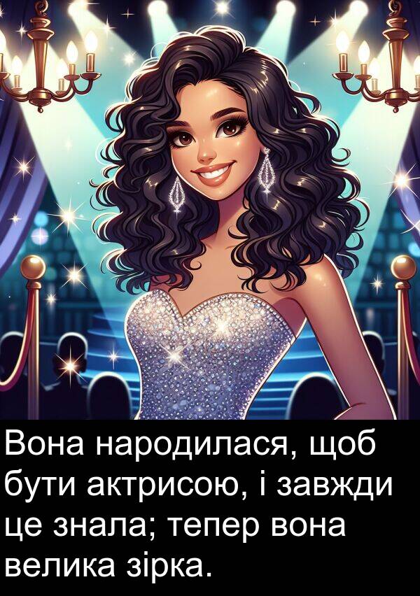 велика: Вона народилася, щоб бути актрисою, і завжди це знала; тепер вона велика зірка.