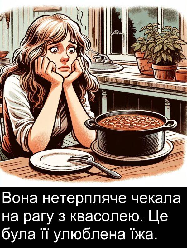 їжа: Вона нетерпляче чекала на рагу з квасолею. Це була її улюблена їжа.