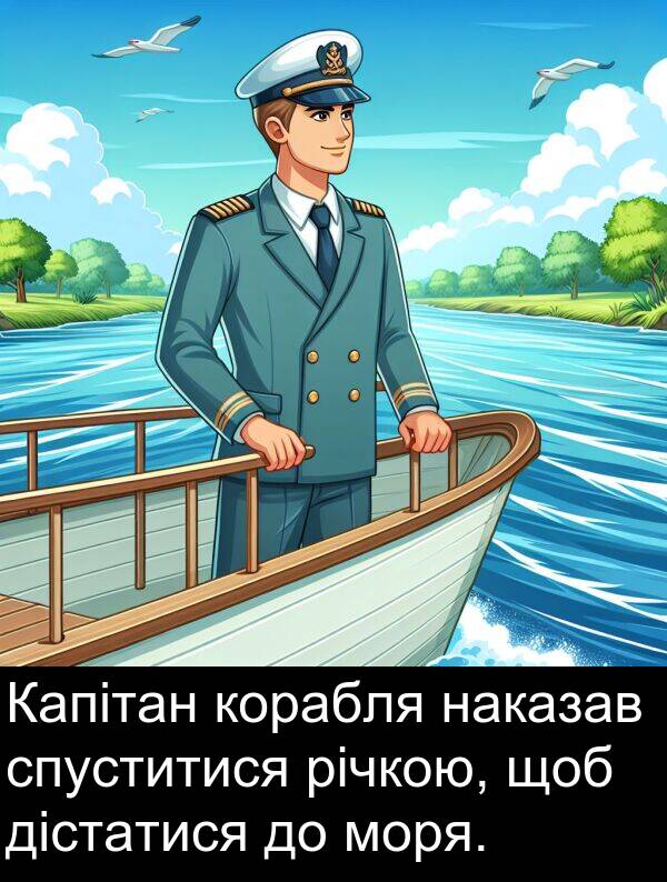 наказав: Капітан корабля наказав спуститися річкою, щоб дістатися до моря.