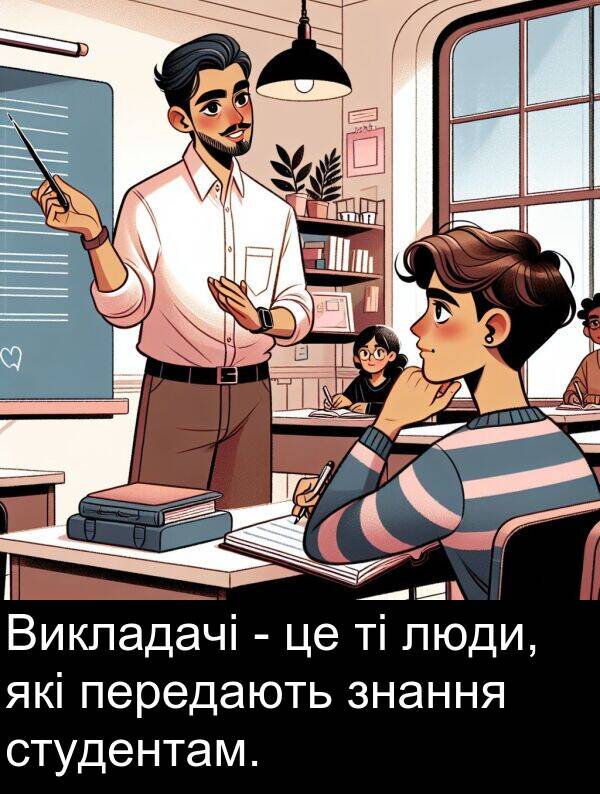 люди: Викладачі - це ті люди, які передають знання студентам.