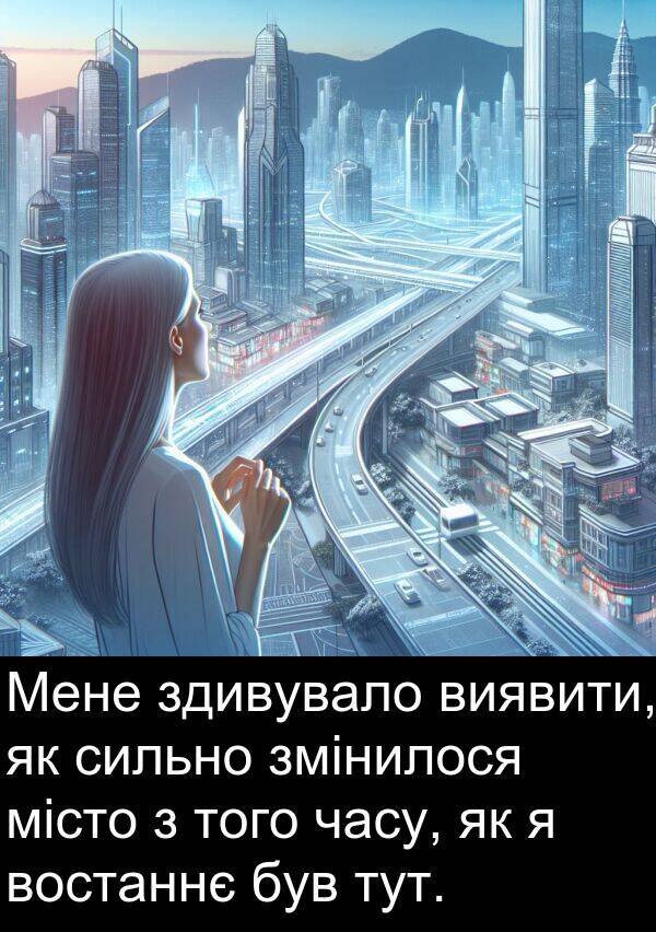 сильно: Мене здивувало виявити, як сильно змінилося місто з того часу, як я востаннє був тут.