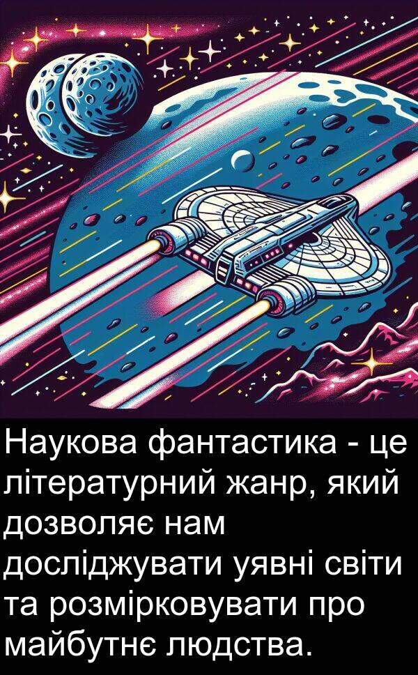розмірковувати: Наукова фантастика - це літературний жанр, який дозволяє нам досліджувати уявні світи та розмірковувати про майбутнє людства.