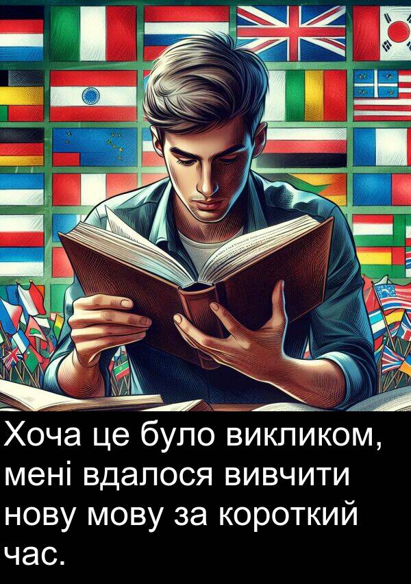 вивчити: Хоча це було викликом, мені вдалося вивчити нову мову за короткий час.