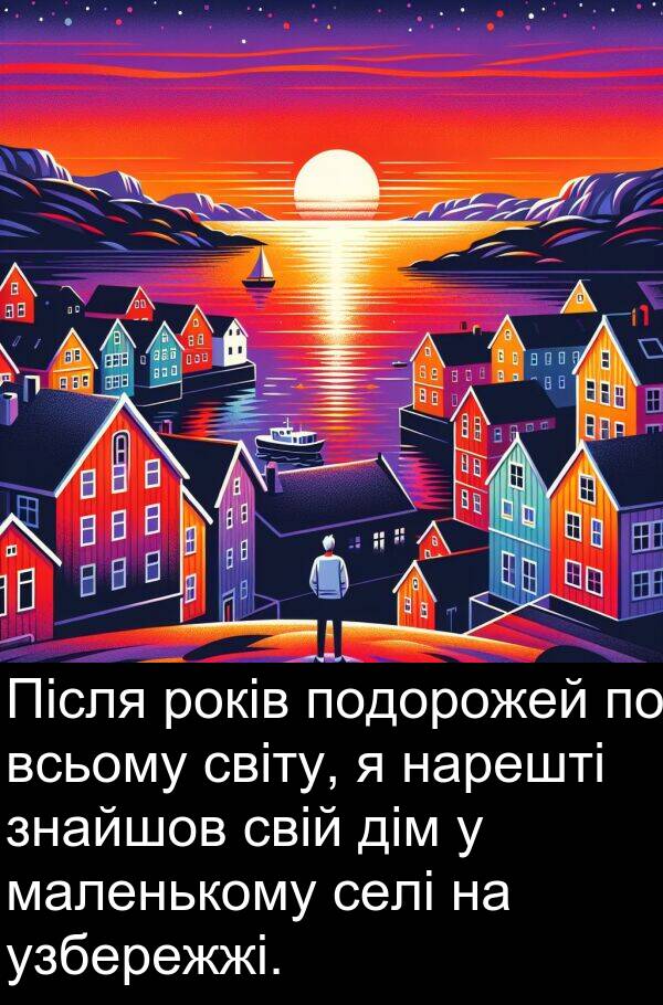 світу: Після років подорожей по всьому світу, я нарешті знайшов свій дім у маленькому селі на узбережжі.