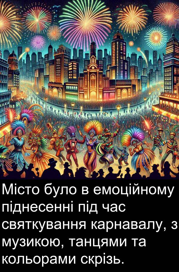 святкування: Місто було в емоційному піднесенні під час святкування карнавалу, з музикою, танцями та кольорами скрізь.