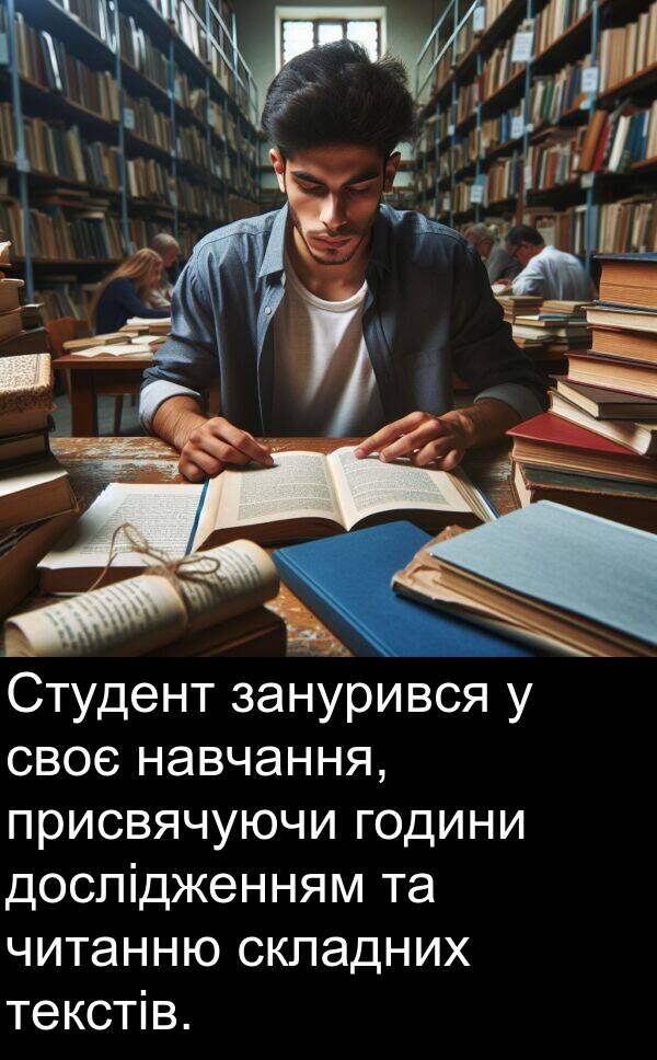 навчання: Студент занурився у своє навчання, присвячуючи години дослідженням та читанню складних текстів.