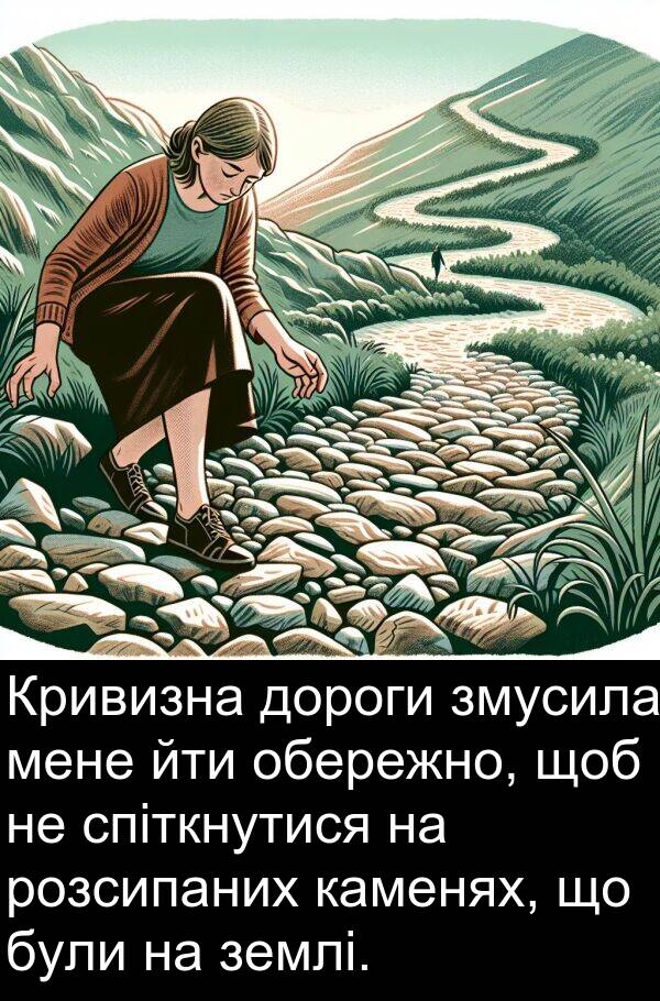 каменях: Кривизна дороги змусила мене йти обережно, щоб не спіткнутися на розсипаних каменях, що були на землі.