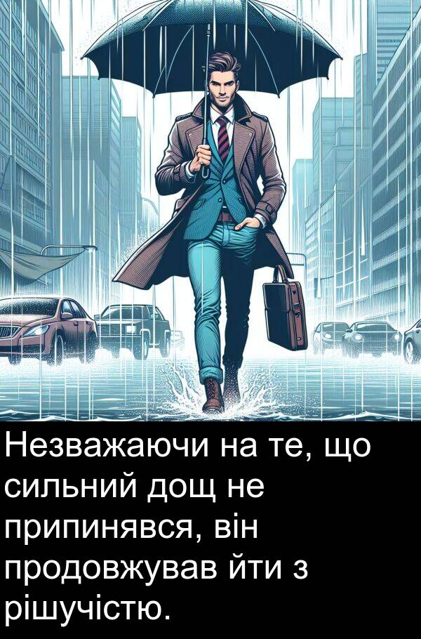 рішучістю: Незважаючи на те, що сильний дощ не припинявся, він продовжував йти з рішучістю.