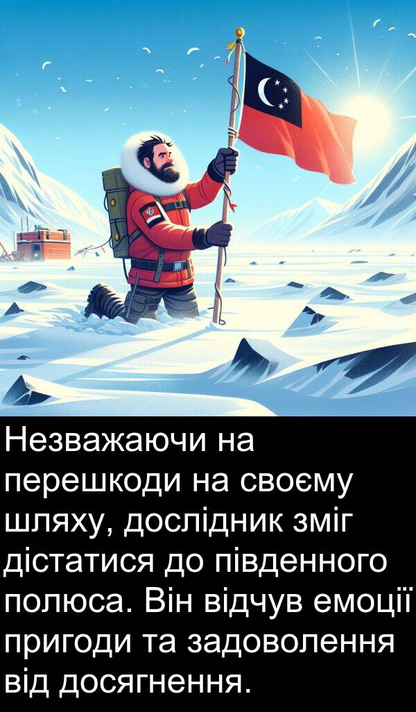задоволення: Незважаючи на перешкоди на своєму шляху, дослідник зміг дістатися до південного полюса. Він відчув емоції пригоди та задоволення від досягнення.