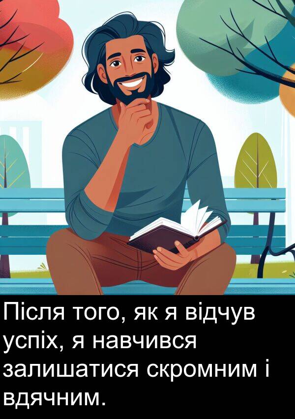 навчився: Після того, як я відчув успіх, я навчився залишатися скромним і вдячним.
