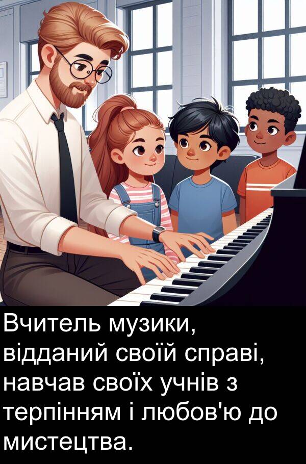 своїй: Вчитель музики, відданий своїй справі, навчав своїх учнів з терпінням і любов'ю до мистецтва.