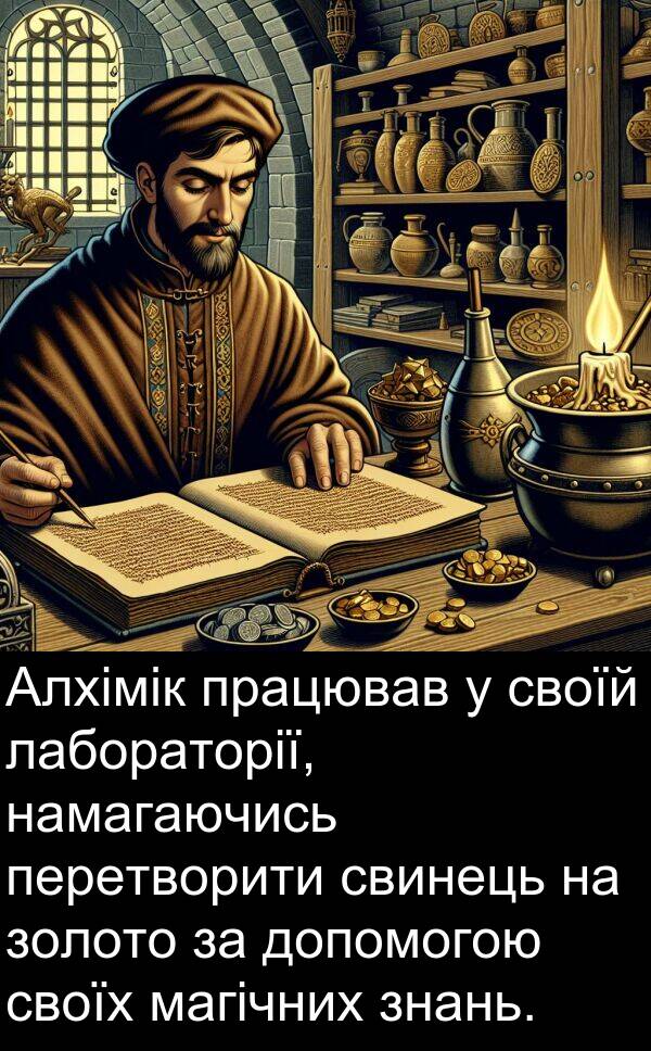 свинець: Алхімік працював у своїй лабораторії, намагаючись перетворити свинець на золото за допомогою своїх магічних знань.