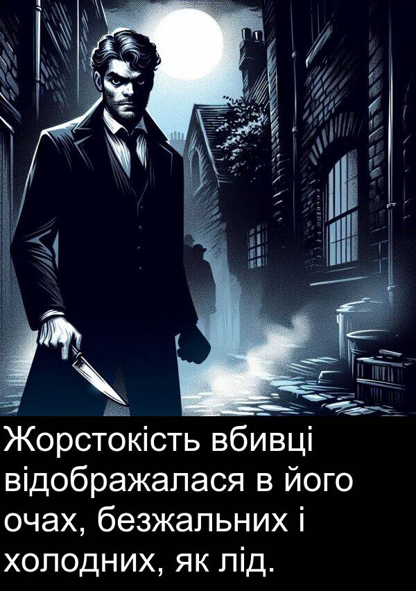 лід: Жорстокість вбивці відображалася в його очах, безжальних і холодних, як лід.