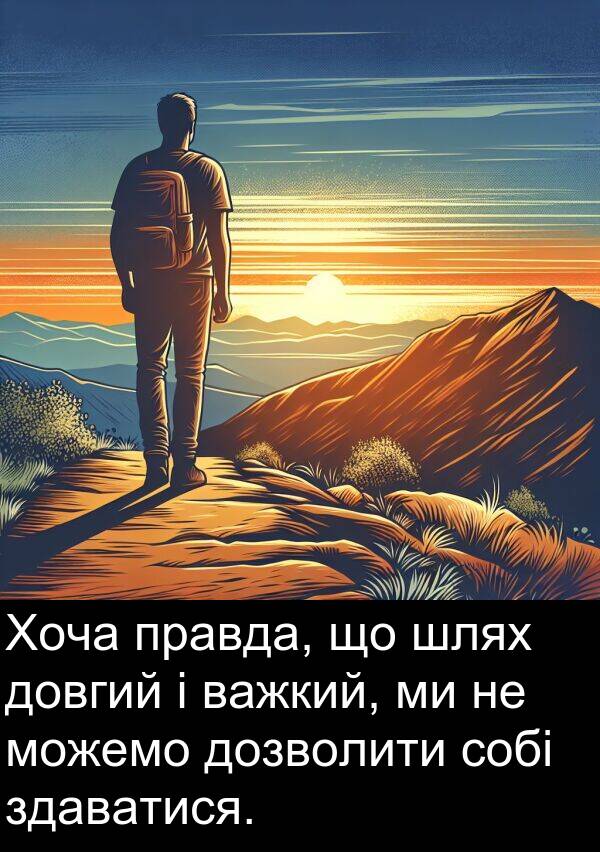 правда: Хоча правда, що шлях довгий і важкий, ми не можемо дозволити собі здаватися.