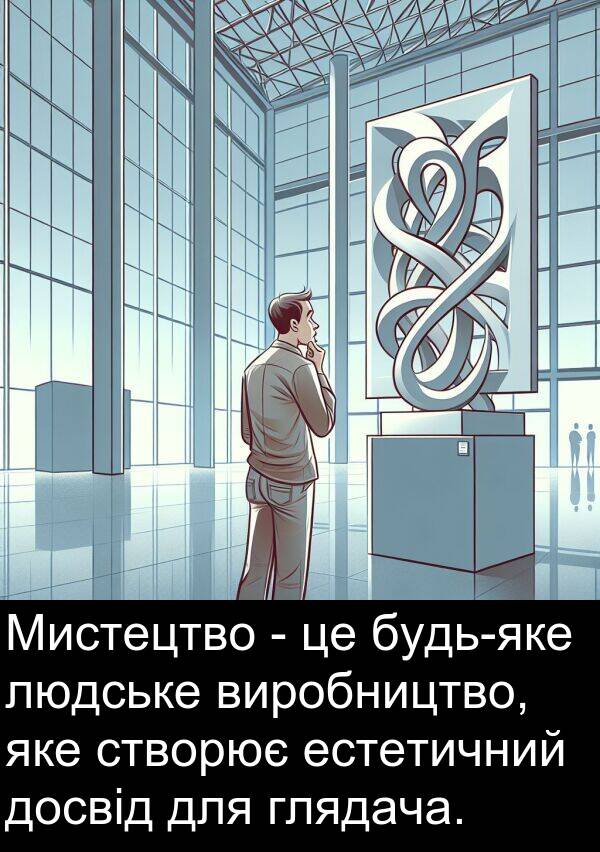 людське: Мистецтво - це будь-яке людське виробництво, яке створює естетичний досвід для глядача.