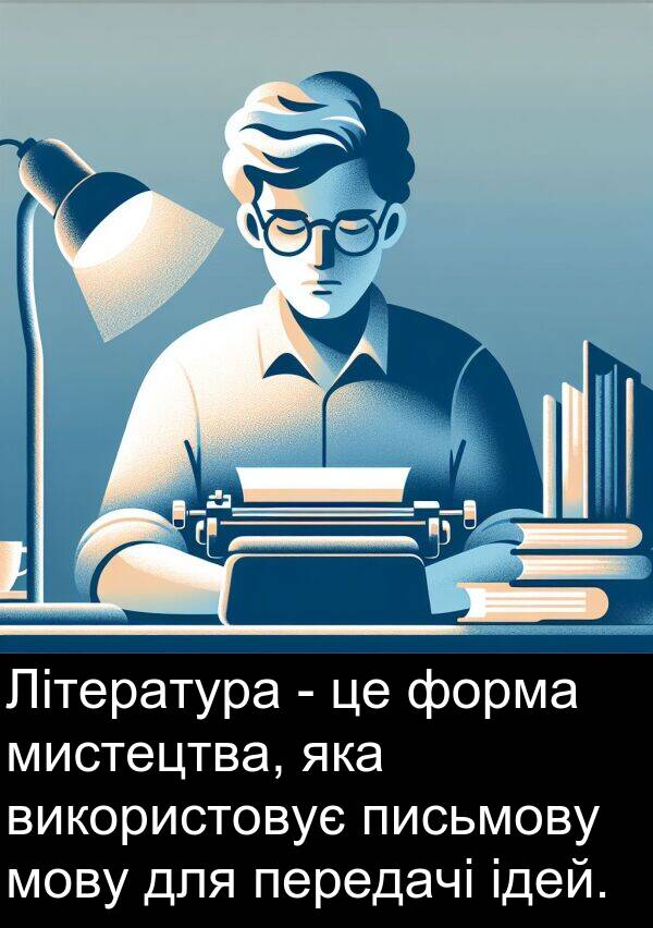 ідей: Література - це форма мистецтва, яка використовує письмову мову для передачі ідей.