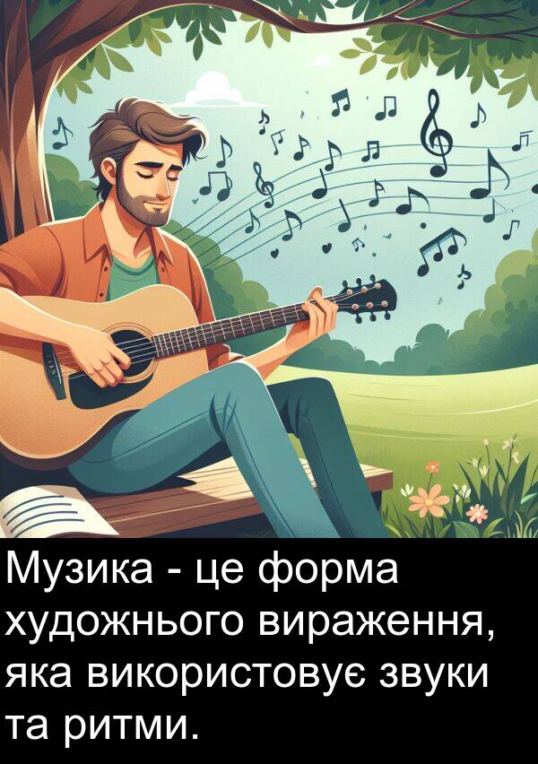 форма: Музика - це форма художнього вираження, яка використовує звуки та ритми.