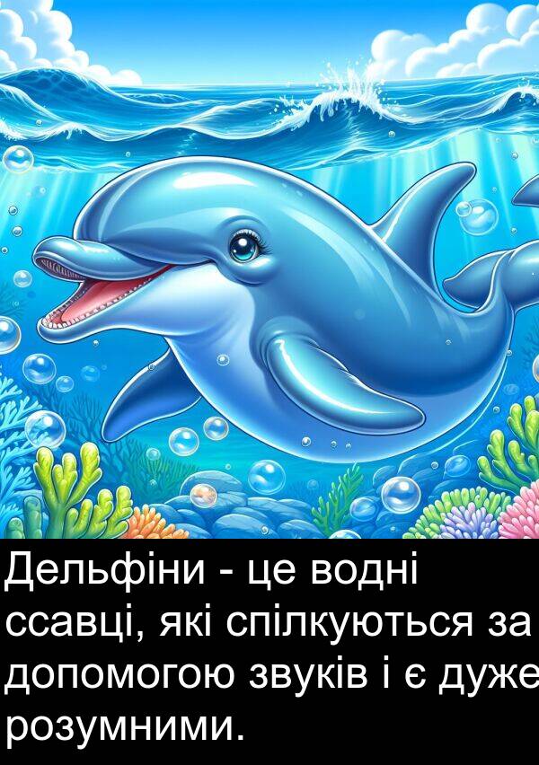 розумними: Дельфіни - це водні ссавці, які спілкуються за допомогою звуків і є дуже розумними.