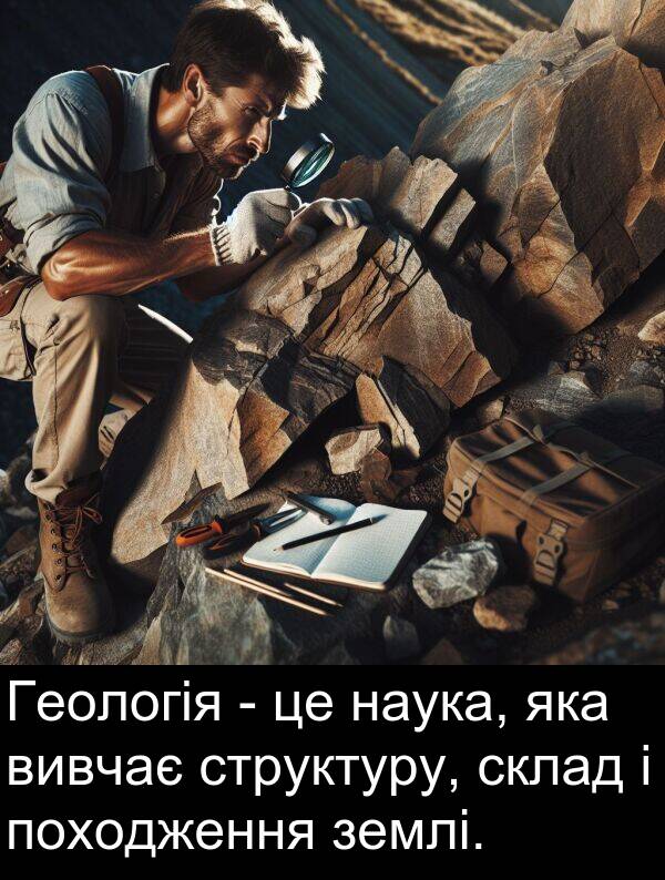 структуру: Геологія - це наука, яка вивчає структуру, склад і походження землі.