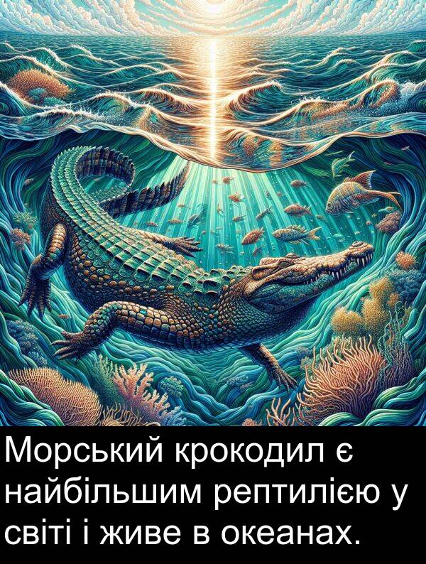 найбільшим: Морський крокодил є найбільшим рептилією у світі і живе в океанах.