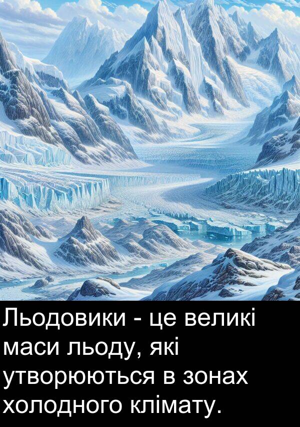 великі: Льодовики - це великі маси льоду, які утворюються в зонах холодного клімату.