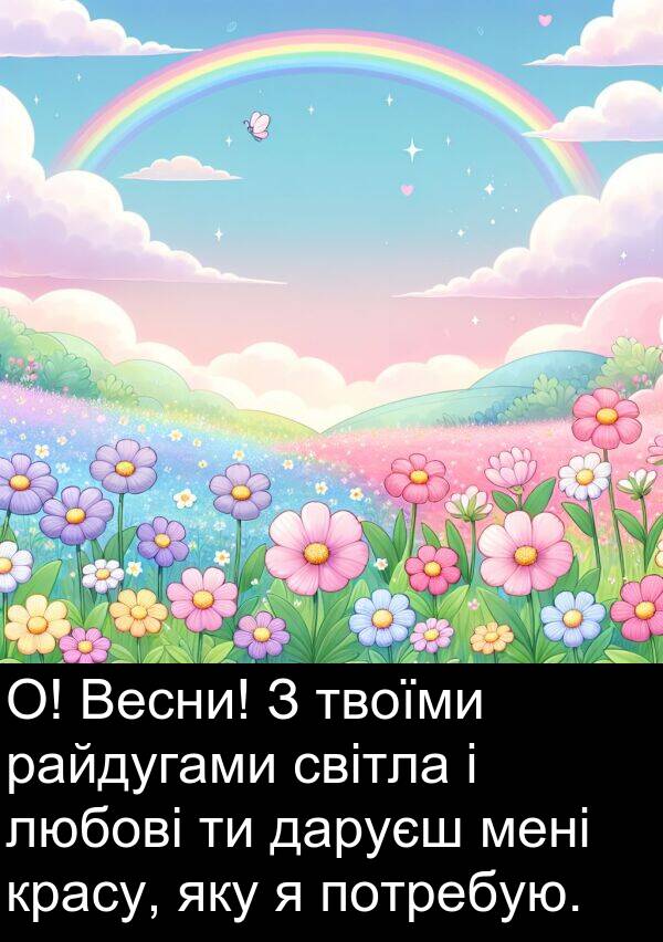 твоїми: О! Весни! З твоїми райдугами світла і любові ти даруєш мені красу, яку я потребую.