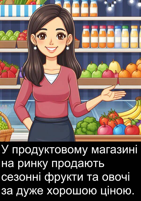 ціною: У продуктовому магазині на ринку продають сезонні фрукти та овочі за дуже хорошою ціною.
