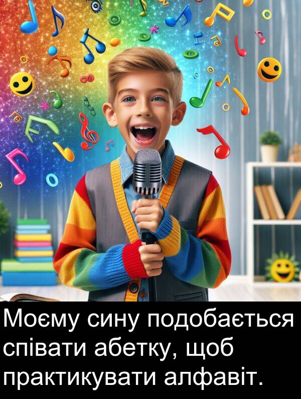 абетку: Моєму сину подобається співати абетку, щоб практикувати алфавіт.