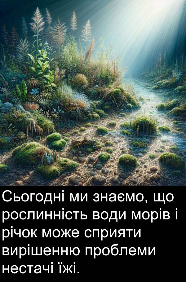 рослинність: Сьогодні ми знаємо, що рослинність води морів і річок може сприяти вирішенню проблеми нестачі їжі.