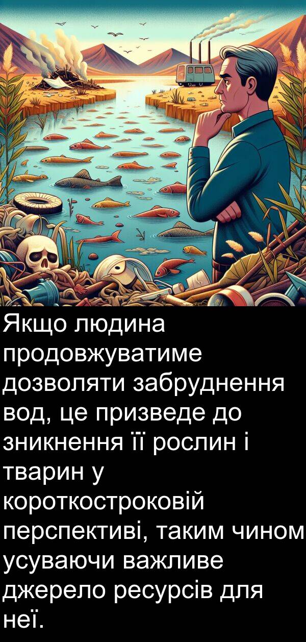 таким: Якщо людина продовжуватиме дозволяти забруднення вод, це призведе до зникнення її рослин і тварин у короткостроковій перспективі, таким чином усуваючи важливе джерело ресурсів для неї.
