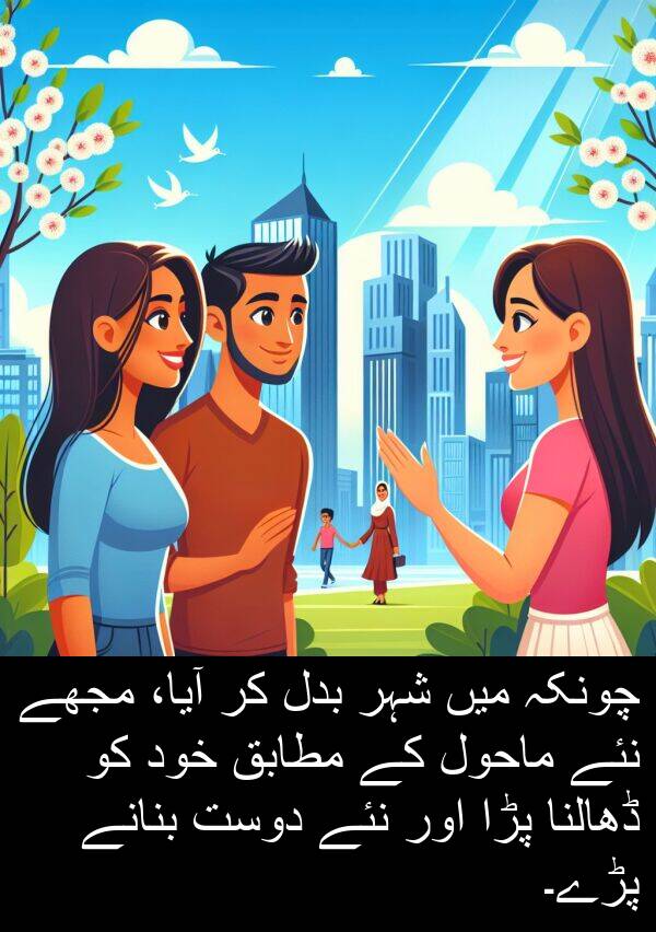 خود: چونکہ میں شہر بدل کر آیا، مجھے نئے ماحول کے مطابق خود کو ڈھالنا پڑا اور نئے دوست بنانے پڑے۔
