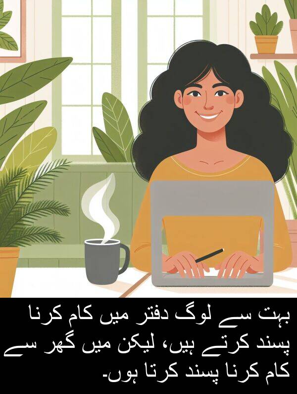 ہیں،: بہت سے لوگ دفتر میں کام کرنا پسند کرتے ہیں، لیکن میں گھر سے کام کرنا پسند کرتا ہوں۔
